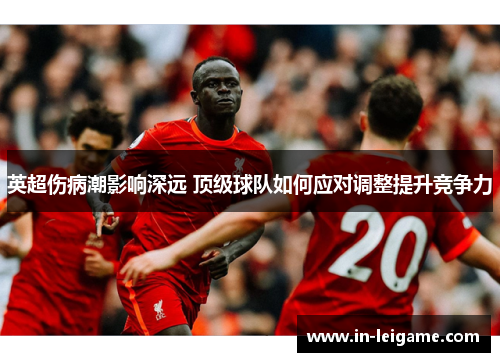 英超伤病潮影响深远 顶级球队如何应对调整提升竞争力 英超伤病潮影响深远 顶级球队如何应对调整提升竞争力