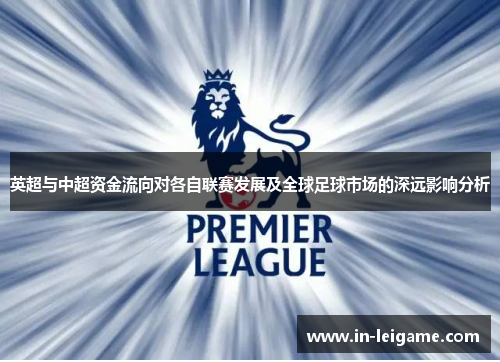 英超与中超资金流向对各自联赛发展及全球足球市场的深远影响分析 英超与中超资金流向对各自联赛发展及全球足球市场的深远影响分析