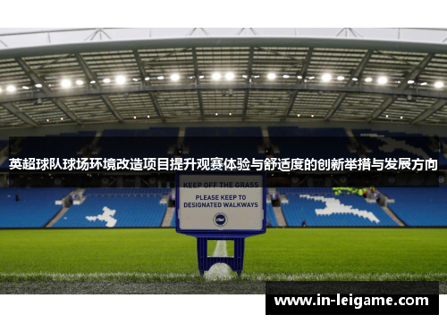 英超球队球场环境改造项目提升观赛体验与舒适度的创新举措与发展方向 英超球队球场环境改造项目提升观赛体验与舒适度的创新举措与发展方向