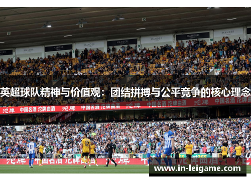 英超球队精神与价值观:团结拼搏与公平竞争的核心理念 英超球队精神与价值观:团结拼搏与公平竞争的核心理念