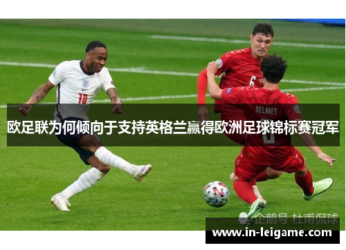 欧足联为何倾向于支持英格兰赢得欧洲足球锦标赛冠军 欧足联为何倾向于支持英格兰赢得欧洲足球锦标赛冠军