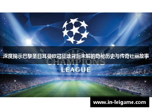 深度揭示巴黎圣日耳曼欧冠征途背后未解的隐秘历史与传奇壮丽故事 深度揭示巴黎圣日耳曼欧冠征途背后未解的隐秘历史与传奇壮丽故事