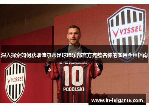 深入探索如何获取波尔蒂足球俱乐部官方完整名称的实用全程指南 深入探索如何获取波尔蒂足球俱乐部官方完整名称的实用全程指南