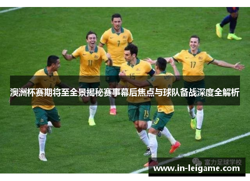 澳洲杯赛期将至全景揭秘赛事幕后焦点与球队备战深度全解析