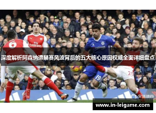 深度解析阿森纳遭禁赛风波背后的五大核心原因权威全面详细盘点 深度解析阿森纳遭禁赛风波背后的五大核心原因权威全面详细盘点