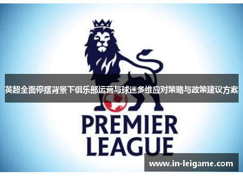 英超全面停摆背景下俱乐部运营与球迷多维应对策略与政策建议方案 英超全面停摆背景下俱乐部运营与球迷多维应对策略与政策建议方案