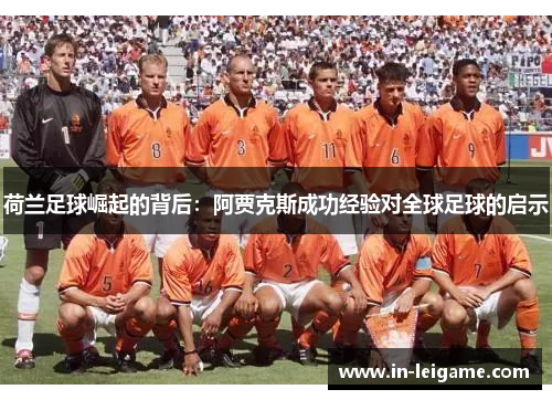 荷兰足球崛起的背后:阿贾克斯成功经验对全球足球的启示 荷兰足球崛起的背后:阿贾克斯成功经验对全球足球的启示