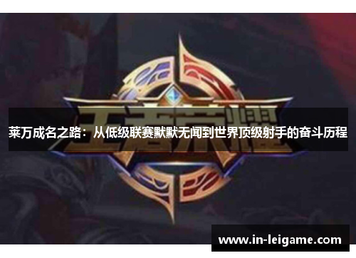 莱万成名之路:从低级联赛默默无闻到世界顶级射手的奋斗历程 莱万成名之路:从低级联赛默默无闻到世界顶级射手的奋斗历程