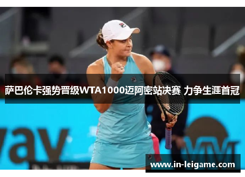 萨巴伦卡强势晋级WTA1000迈阿密站决赛 力争生涯首冠 萨巴伦卡强势晋级WTA1000迈阿密站决赛 力争生涯首冠