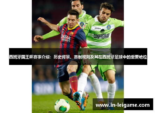 西班牙国王杯赛事介绍：历史背景、赛制规则及其在西班牙足球中的重要地位