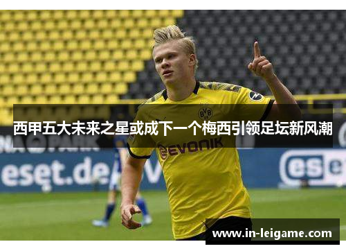 西甲五大未来之星或成下一个梅西引领足坛新风潮 西甲五大未来之星或成下一个梅西引领足坛新风潮