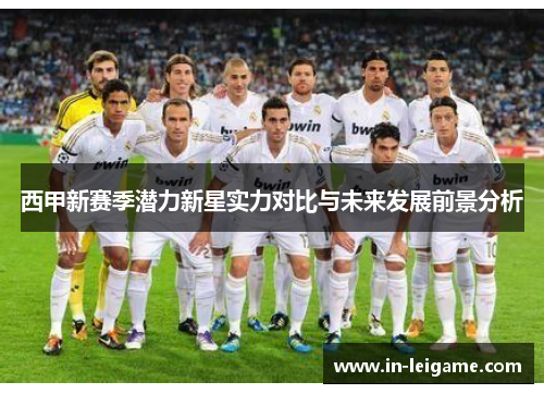 西甲新赛季潜力新星实力对比与未来发展前景分析 西甲新赛季潜力新星实力对比与未来发展前景分析