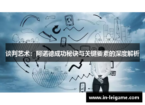 谈判艺术:阿诺德成功秘诀与关键要素的深度解析 谈判艺术:阿诺德成功秘诀与关键要素的深度解析