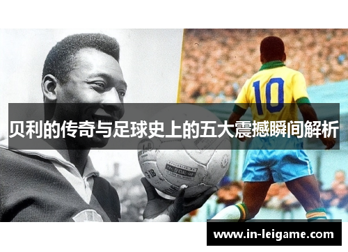 贝利的传奇与足球史上的五大震撼瞬间解析