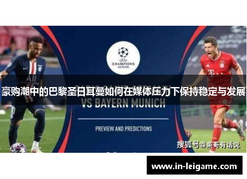 豪购潮中的巴黎圣日耳曼如何在媒体压力下保持稳定与发展