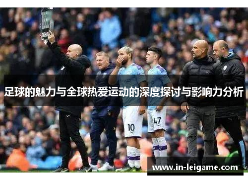 足球的魅力与全球热爱运动的深度探讨与影响力分析 足球的魅力与全球热爱运动的深度探讨与影响力分析