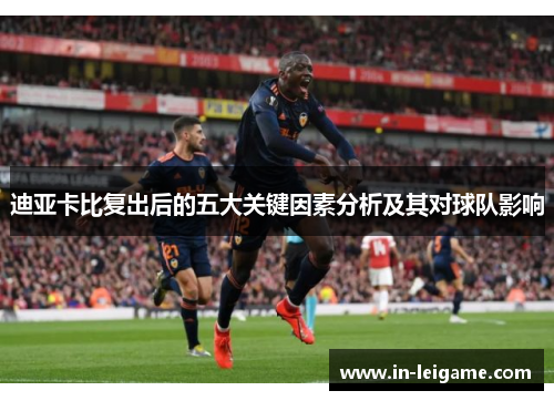 迪亚卡比复出后的五大关键因素分析及其对球队影响 迪亚卡比复出后的五大关键因素分析及其对球队影响