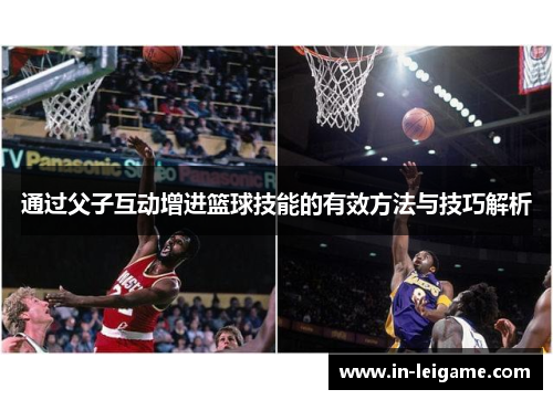 通过父子互动增进篮球技能的有效方法与技巧解析 通过父子互动增进篮球技能的有效方法与技巧解析