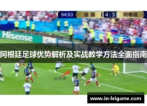 阿根廷足球优势解析及实战教学方法全面指南 阿根廷足球优势解析及实战教学方法全面指南