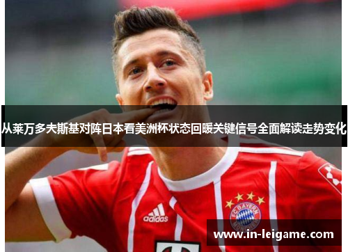 从莱万多夫斯基对阵日本看美洲杯状态回暖关键信号全面解读走势变化 从莱万多夫斯基对阵日本看美洲杯状态回暖关键信号全面解读走势变化