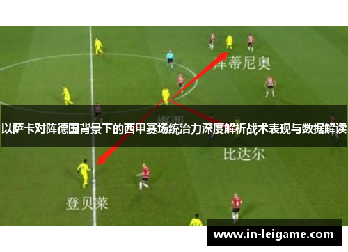 以萨卡对阵德国背景下的西甲赛场统治力深度解析战术表现与数据解读