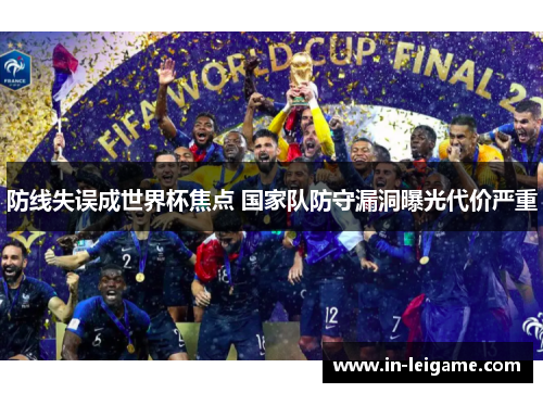 防线失误成世界杯焦点 国家队防守漏洞曝光代价严重