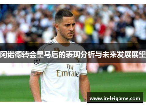 阿诺德转会皇马后的表现分析与未来发展展望 阿诺德转会皇马后的表现分析与未来发展展望