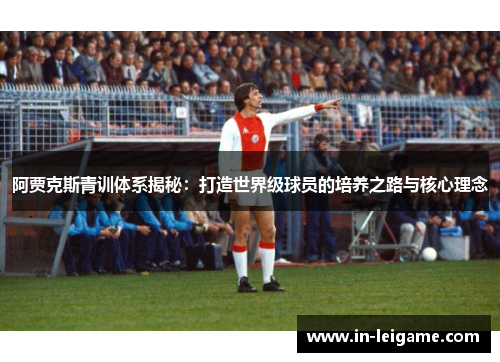 阿贾克斯青训体系揭秘:打造世界级球员的培养之路与核心理念 阿贾克斯青训体系揭秘:打造世界级球员的培养之路与核心理念