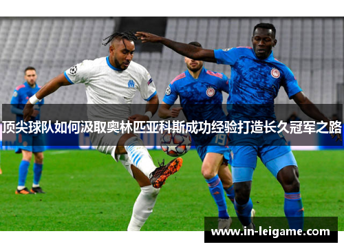顶尖球队如何汲取奥林匹亚科斯成功经验打造长久冠军之路
