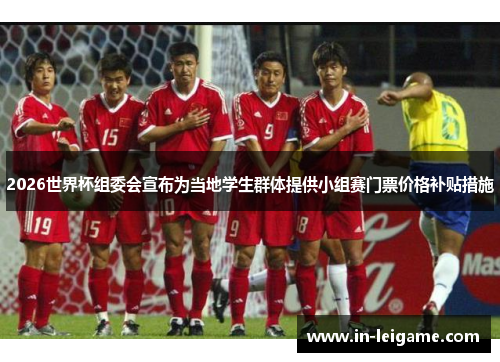 2026世界杯组委会宣布为当地学生群体提供小组赛门票价格补贴措施