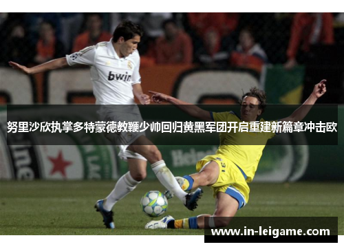 努里沙欣执掌多特蒙德教鞭少帅回归黄黑军团开启重建新篇章冲击欧