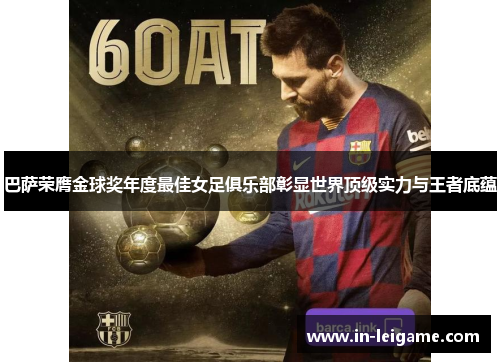 巴萨荣膺金球奖年度最佳女足俱乐部彰显世界顶级实力与王者底蕴