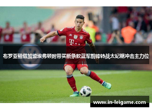 布罗亚租借加盟埃弗顿附带买断条款蓝军前锋转战太妃糖冲击主力位