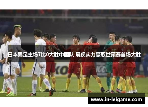 日本男足主场7比0大胜中国队 展现实力豪取世预赛首场大胜