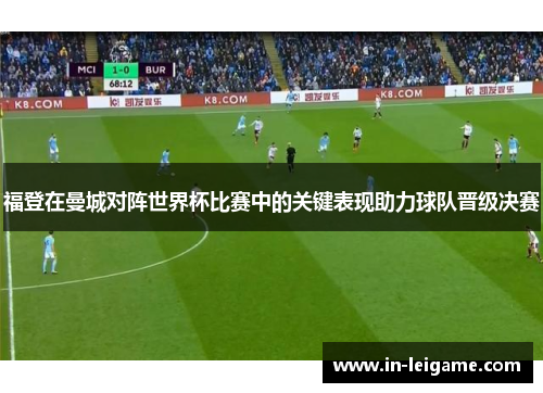 福登在曼城对阵世界杯比赛中的关键表现助力球队晋级决赛 福登在曼城对阵世界杯比赛中的关键表现助力球队晋级决赛