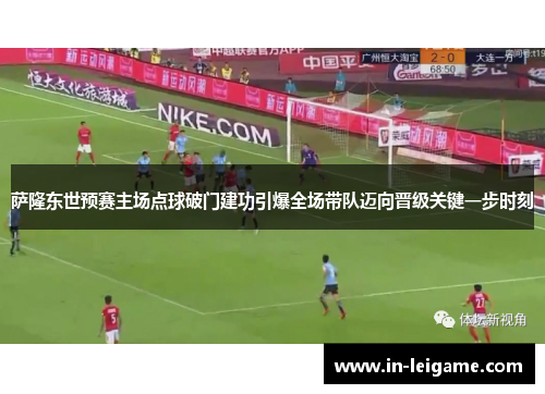 萨隆东世预赛主场点球破门建功引爆全场带队迈向晋级关键一步时刻 萨隆东世预赛主场点球破门建功引爆全场带队迈向晋级关键一步时刻