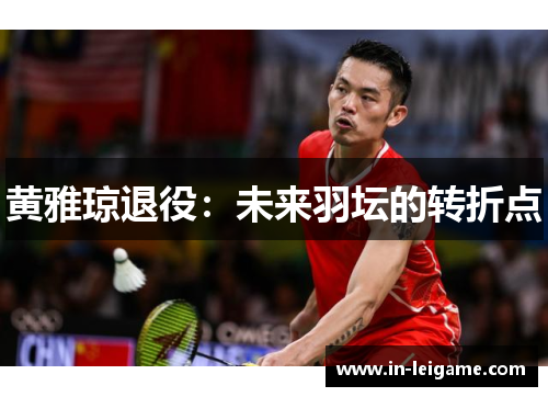 黄雅琼退役:未来羽坛的转折点 黄雅琼退役:未来羽坛的转折点