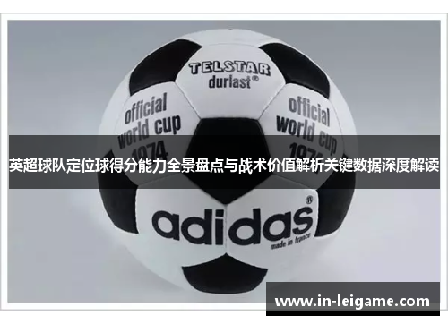 英超球队定位球得分能力全景盘点与战术价值解析关键数据深度解读 英超球队定位球得分能力全景盘点与战术价值解析关键数据深度解读