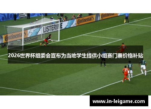 2026世界杯组委会宣布为当地学生提供小组赛门票价格补贴 2026世界杯组委会宣布为当地学生提供小组赛门票价格补贴