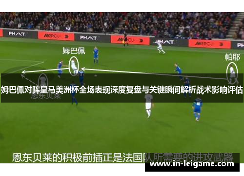姆巴佩对阵皇马美洲杯全场表现深度复盘与关键瞬间解析战术影响评估